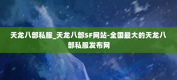 天龙八部公益私服_天龙八部SF网站-全国最大的天龙八部公益私服发布网 第1张