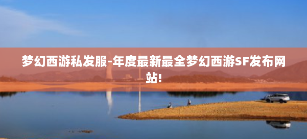 梦幻西游私发服-年度最新最全梦幻西游SF发布网站! 第1张