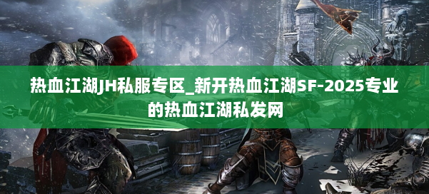 热血江湖JH私服专区_新开热血江湖SF-2025专业的热血江湖私发网 第1张