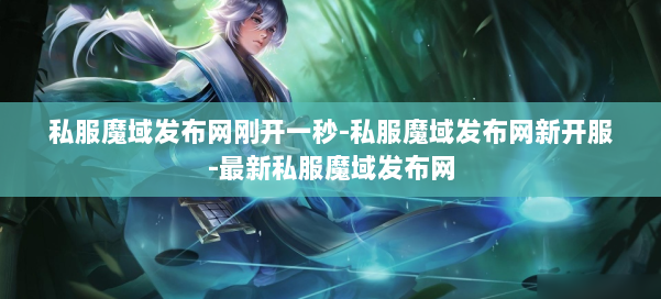 私服魔域发布网刚开一秒-私服魔域发布网新开服-最新私服魔域发布网 第1张 私服魔域发布网刚开一秒-私服魔域发布网新开服-最新私服魔域发布网 第1张