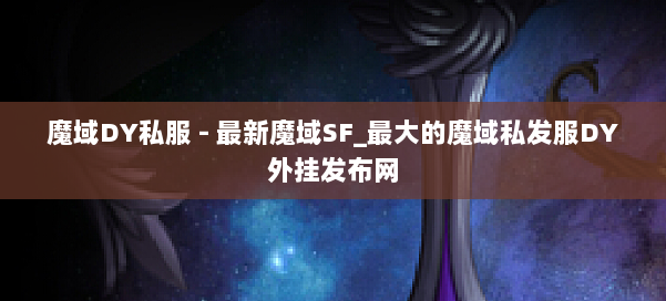 魔域DY私服 - 最新魔域SF_最大的魔域私发服DY外挂发布网 第1张 魔域DY私服 - 最新魔域SF_最大的魔域私发服DY外挂发布网 第1张