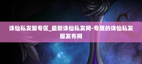 诛仙私发服专区_最新诛仙私发网-专属的诛仙私发服发布网 第1张 诛仙私发服专区_最新诛仙私发网-专属的诛仙私发服发布网 第1张