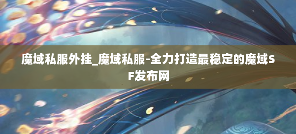 魔域私服外挂_魔域私服-全力打造最稳定的魔域SF发布网 第1张 魔域私服外挂_魔域私服-全力打造最稳定的魔域SF发布网 第1张