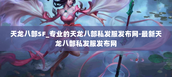 天龙八部SF_专业的天龙八部私发服发布网-最新天龙八部私发服发布网 第1张 天龙八部SF_专业的天龙八部私发服发布网-最新天龙八部私发服发布网 第1张