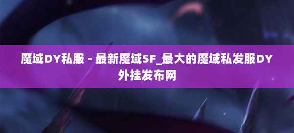魔域DY私服 - 最新魔域SF_最大的魔域私发服DY外挂发布网 第1张