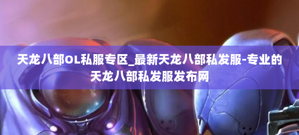 天龙八部OL私服专区_最新天龙八部私发服-专业的天龙八部私发服发布网 第1张 天龙八部OL私服专区_最新天龙八部私发服-专业的天龙八部私发服发布网 第1张