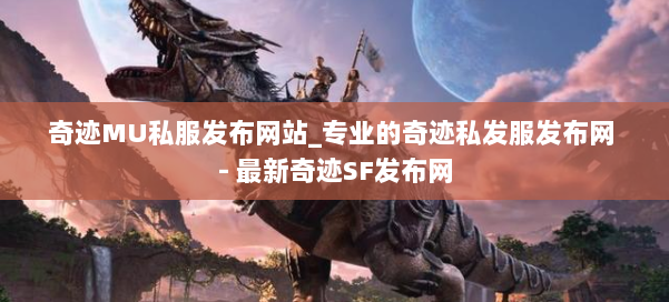 奇迹MU私服发布网站_专业的奇迹私发服发布网 - 最新奇迹SF发布网 第1张