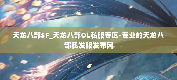 天龙八部SF_天龙八部OL私服专区-专业的天龙八部私发服发布网 第1张 天龙八部SF_天龙八部OL私服专区-专业的天龙八部私发服发布网 第1张