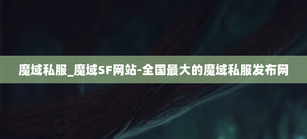 魔域私服_魔域SF网站-全国最大的魔域私服发布网 第1张
