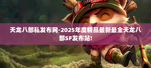 天龙八部私发布网-2025年度精品最新最全天龙八部SF发布站! 第1张