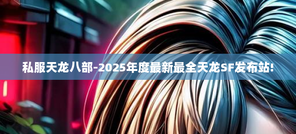 私服天龙八部-2025年度最新最全天龙SF发布站! 第1张
