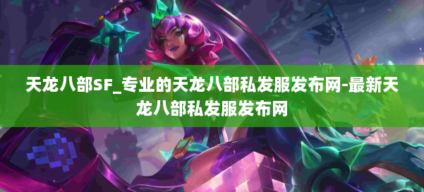 天龙八部SF_专业的天龙八部私发服发布网-最新天龙八部私发服发布网 第1张 天龙八部SF_专业的天龙八部私发服发布网-最新天龙八部私发服发布网 第1张