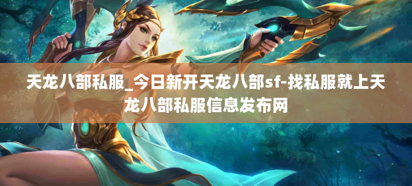 天龙八部公益私服_今日新开天龙八部sf-找私服就上天龙八部公益私服信息发布网 第1张