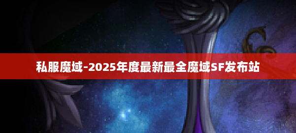 私服魔域-2025年度最新最全魔域SF发布站 第1张 私服魔域-2025年度最新最全魔域SF发布站 第1张