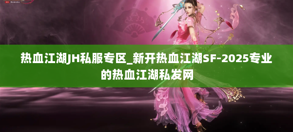 热血江湖JH私服专区_新开热血江湖SF-2025专业的热血江湖私发网 第1张