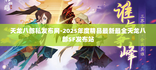 天龙八部私发布网-2025年度精品最新最全天龙八部SF发布站 第1张 天龙八部私发布网-2025年度精品最新最全天龙八部SF发布站 第1张