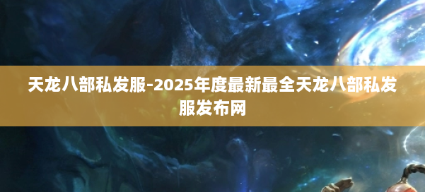 天龙八部私发服-2025年度最新最全天龙八部私发服发布网 第1张
