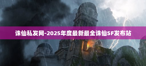 诛仙私发网-2025年度最新最全诛仙SF发布站 第1张