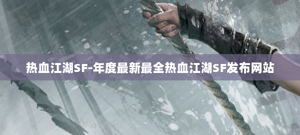 热血江湖SF-年度最新最全热血江湖SF发布网站 第1张