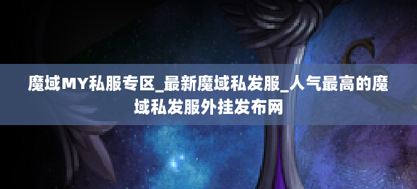 魔域MY私服专区_最新魔域私发服_人气最高的魔域私发服外挂发布网 第1张 魔域MY私服专区_最新魔域私发服_人气最高的魔域私发服外挂发布网 第1张