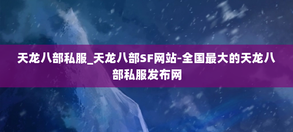 天龙八部公益私服_天龙八部SF网站-全国最大的天龙八部公益私服发布网 第1张 天龙八部公益私服_天龙八部SF网站-全国最大的天龙八部公益私服发布网 第1张