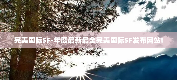 完美国际SF-年度最新最全完美国际SF发布网站! 第1张