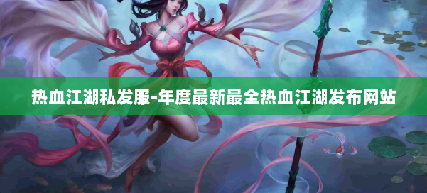 热血江湖私发服-年度最新最全热血江湖发布网站 第1张