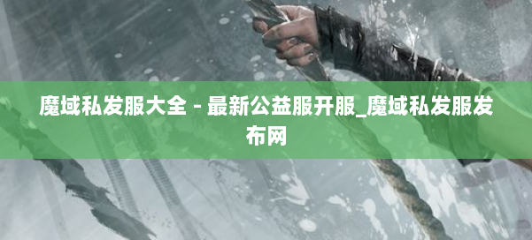 魔域私发服大全 - 最新公益服开服_魔域私发服发布网 第1张