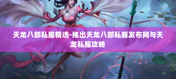 天龙八部公益私服精选-推出天龙八部公益私服发布网与天龙私服攻略 第1张