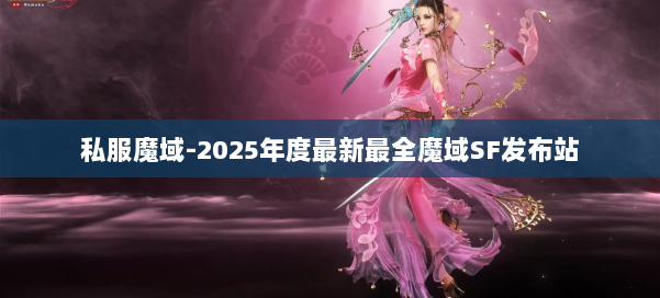 私服魔域-2025年度最新最全魔域SF发布站 第1张 私服魔域-2025年度最新最全魔域SF发布站 第1张