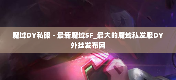 魔域DY私服 - 最新魔域SF_最大的魔域私发服DY外挂发布网 第1张