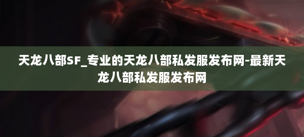 天龙八部SF_专业的天龙八部私发服发布网-最新天龙八部私发服发布网 第1张
