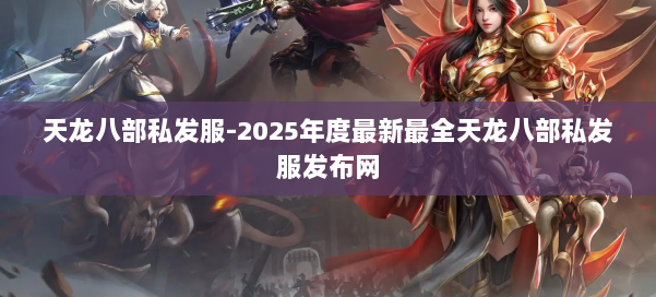 天龙八部私发服-2025年度最新最全天龙八部私发服发布网 第1张