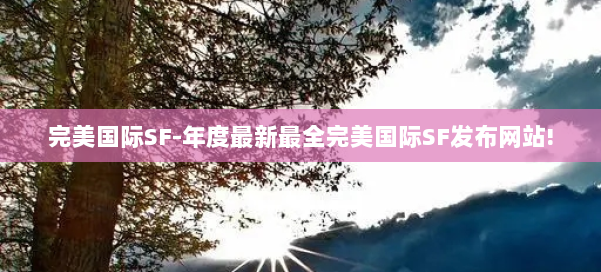 完美国际SF-年度最新最全完美国际SF发布网站! 第1张