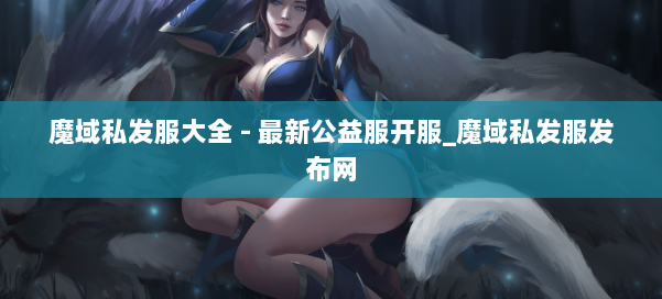 魔域私发服大全 - 最新公益服开服_魔域私发服发布网 第1张 魔域私发服大全 - 最新公益服开服_魔域私发服发布网 第1张