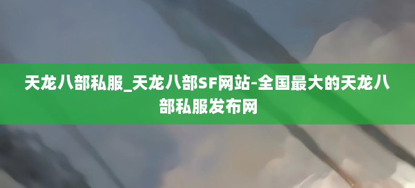 天龙八部公益私服_天龙八部SF网站-全国最大的天龙八部公益私服发布网 第1张