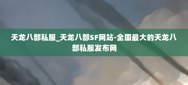 天龙八部公益私服_天龙八部SF网站-全国最大的天龙八部公益私服发布网 第1张