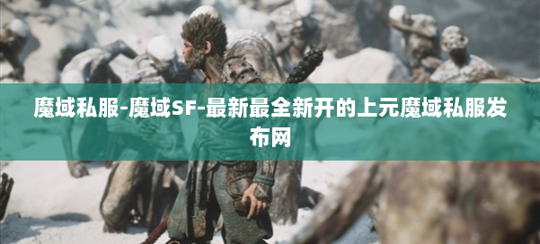 魔域私服-魔域SF-最新最全新开的上元魔域私服发布网 第1张