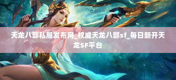 天龙八部公益私服发布网_权威天龙八部sf_每日新开天龙SF平台 第1张