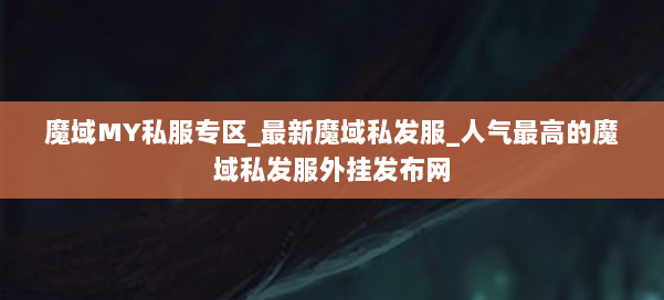魔域MY私服专区_最新魔域私发服_人气最高的魔域私发服外挂发布网 第1张