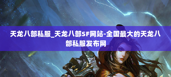 天龙八部公益私服_天龙八部SF网站-全国最大的天龙八部公益私服发布网 第1张 天龙八部公益私服_天龙八部SF网站-全国最大的天龙八部公益私服发布网 第1张