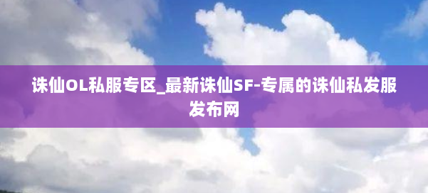 诛仙OL私服专区_最新诛仙SF-专属的诛仙私发服发布网 第1张