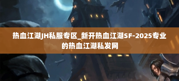 热血江湖JH私服专区_新开热血江湖SF-2025专业的热血江湖私发网 第1张
