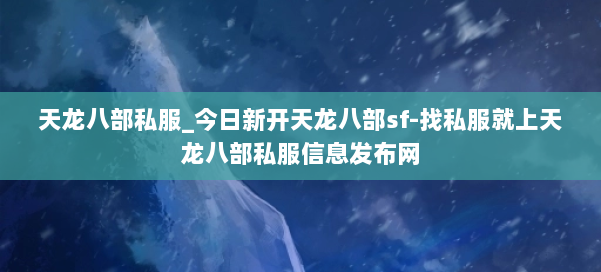 天龙八部公益私服_今日新开天龙八部sf-找私服就上天龙八部公益私服信息发布网 第1张