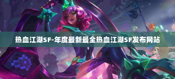 热血江湖SF-年度最新最全热血江湖SF发布网站 第1张