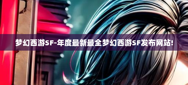 梦幻西游SF-年度最新最全梦幻西游SF发布网站! 第1张