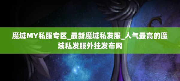 魔域MY私服专区_最新魔域私发服_人气最高的魔域私发服外挂发布网 第1张