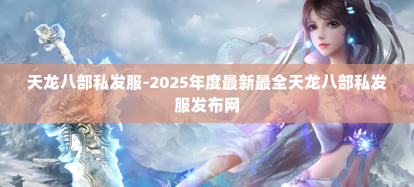 天龙八部私发服-2025年度最新最全天龙八部私发服发布网 第1张