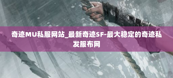 奇迹MU私服网站_最新奇迹SF-最大稳定的奇迹私发服布网 第1张