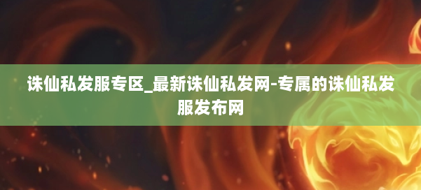 诛仙私发服专区_最新诛仙私发网-专属的诛仙私发服发布网 第1张